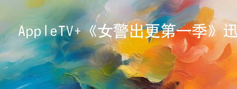 陳棟杰發布AppleTV+《女警出更第一季》迅雷下載/在線觀看/百度云-犯罪/歷史載-美劇天堂